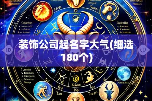 装饰公司起名字大气(细选180个)