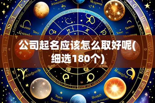 公司起名应该怎么取好呢(细选180个)