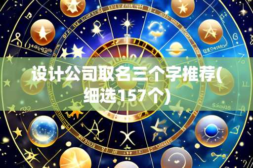 设计公司取名三个字推荐(细选157个)