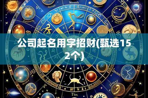 公司起名用字招财(甄选152个)