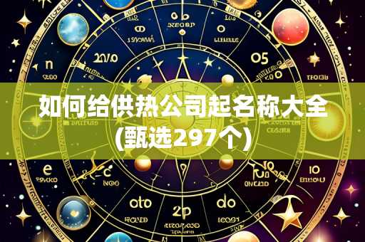 如何给供热公司起名称大全(甄选297个)