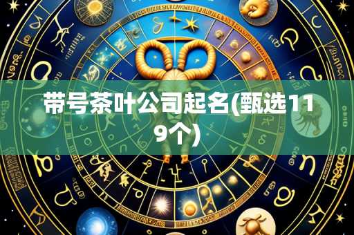 带号茶叶公司起名(甄选119个)