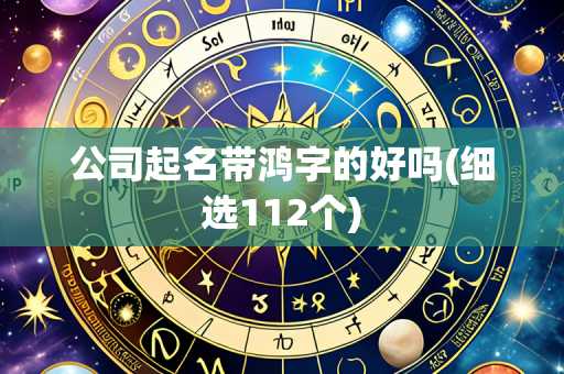 公司起名带鸿字的好吗(细选112个)