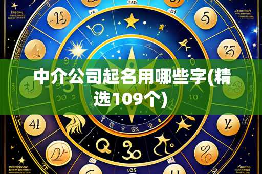 中介公司起名用哪些字(精选109个)