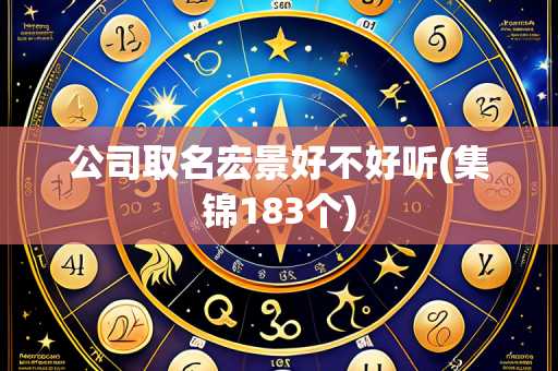公司取名宏景好不好听(集锦183个)