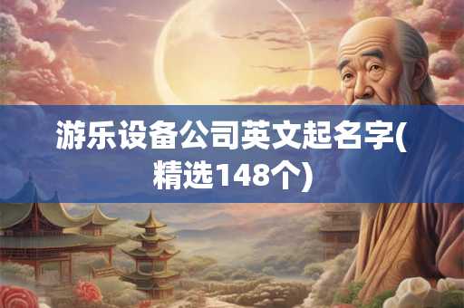 游乐设备公司英文起名字(精选148个)