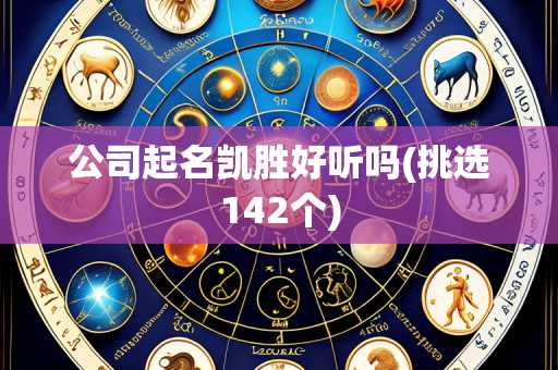 公司起名凯胜好听吗(挑选142个)