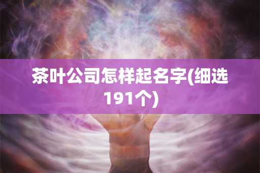 茶叶公司怎样起名字(细选191个)