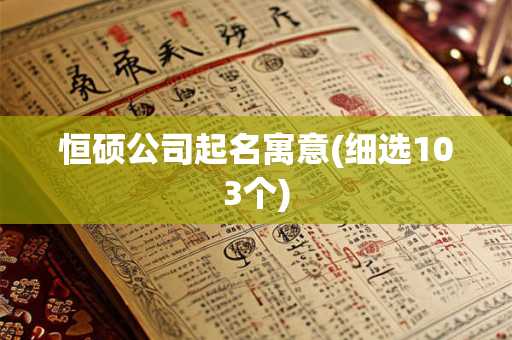 恒硕公司起名寓意(细选103个)