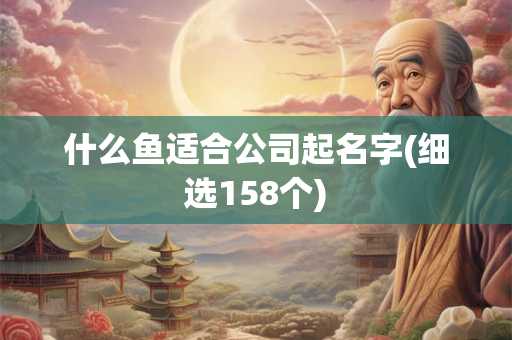 什么鱼适合公司起名字(细选158个)