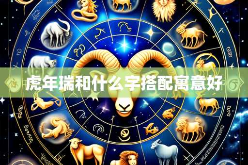 虎年瑞和什么字搭配寓意好