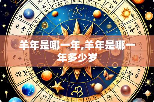 羊年是哪一年,羊年是哪一年多少岁